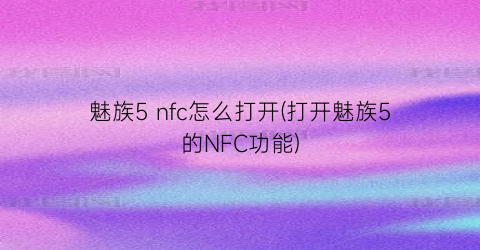 魅族5nfc怎么打开(打开魅族5的NFC功能)